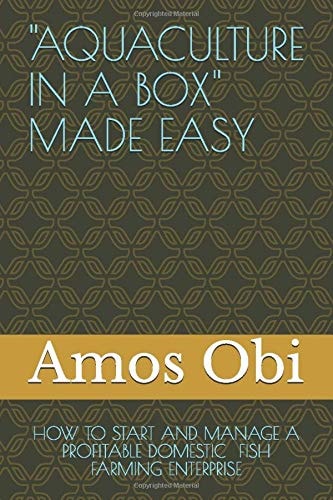 Aquaculture in a Box Made Easy How to Start and Manage a Profitable Domestic Fish Farming Enterprise
