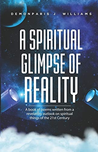 The Spiritual Glimpse of Reality A Book of Poems Written from a Revelatory Outlook on Spiritual Things of the 21st Century