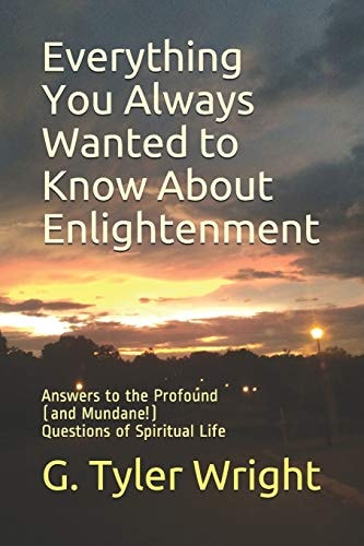 Everything You Always Wanted to Know About Enlightenment Answers to the Profound (and Mundane!) Questions of Spiritual Life