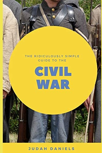 The Ridiculously Simple Guide to the Civil War What You Need to Know About the American Civil War...In About An Hour