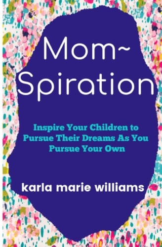 Mom Spiration Inspire Your Children to Pursue Their Dreams as You Pursue Your Own