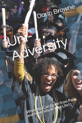 Uni-Adversity What You Can Learn from Pain and Adversity in Your Life!