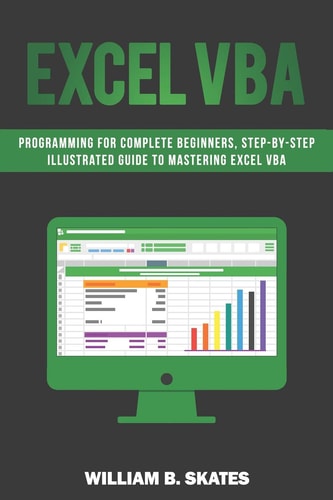 Excel VBA Programming for Complete Beginners, Step-By-Step Illustrated Guide to Mastering Excel VBA