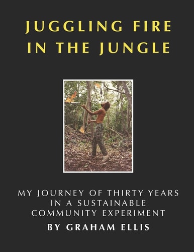 Juggling Fire in the Jungle My Journey of Thirty Years in a Sustainable Community Experiment