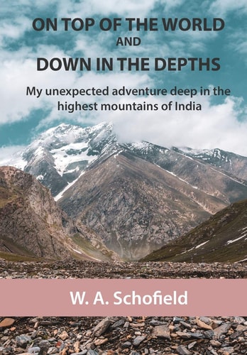 On Top of the World and Down in the Depths My Unexpected Adventure Deep in the Highest Mountains of India