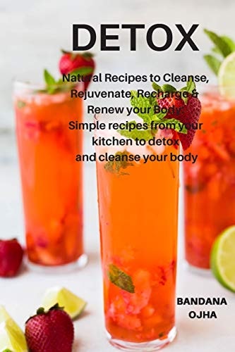 Detox Natural Recipes to Cleanse, Rejuvenate, Recharge & Renew Your Body: Simple Recipes from Your Kitchen to Detox and Cleanse Your Body