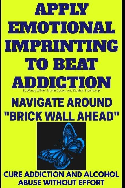 Apply Emotional Imprinting To Beat Addiction: Navigate Around Brick Wall Ahead(Cure Addiction And Alcohol Abuse Without Effort)