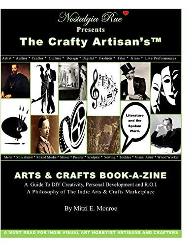 Nostalgia Rue Presents The Crafty Artisan's(TM) ARTS & CRAFTS BOOK-A-ZINE A Guide To DIY Creativity, Personal Development and R.O.I. A Philosophy of The Indie Arts & Crafts Marketplace By Mitzi Monroe