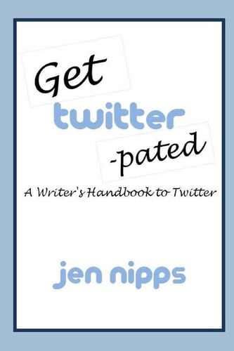 Get Twitter-Pated A Writer's Handbook to Twitter
