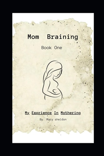 Mom Braining My Experience in Mothering/Book One