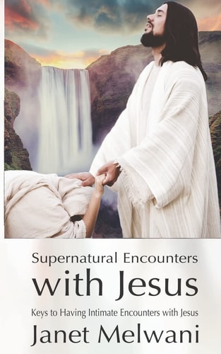 Supernatural Encounters With Jesus Keys to Having Intimate Encounters With The Lord
