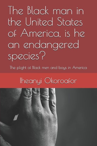 The Black Man in the United States of America, Is He an Endangered Species? The Plight of Black Men and Boys in America