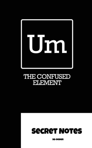 Um - the Confused Element - Secret Notes Chemists Use the Periodic Table of Elements for Their Magical Chemical Work. Um Is the Newly Discovered Confused Element