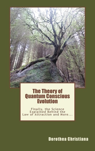 The Theory of Quantum Conscious Evolution Finally, the Science Explained Behind the Law of Attraction and More...