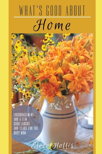 What's Good About Home Encouragement and a Few Good Laughs and Tears for the Busy Mom