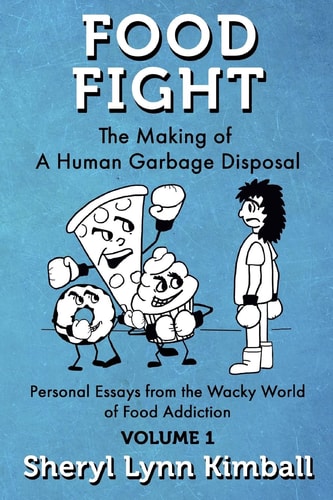 Food Fight The Making of A Human Garbage Disposal: Personal Essays from the Wacky World of Food Addiction