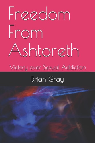 Freedom from Ashtoreth Victory Over Sexual Addiction
