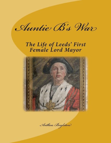 Auntie B's War The Life of Leeds' First Female Lord Mayor