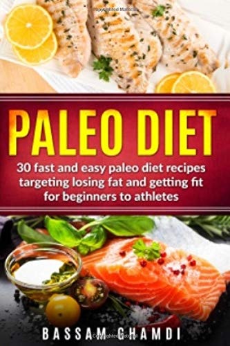 Paleo Diet 30 Fast and Easy Paleo Diet Recipes Targeting Losing Fat and Getting Fit for Beginners to Athletes (Weight Loss, Fat Loss, Losing Fat for Beginners with Easy Diet)