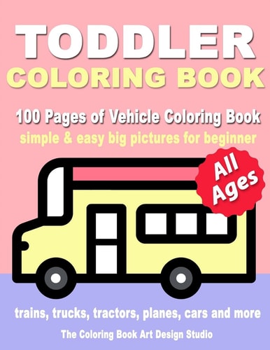 Toddler Coloring Book Coloring Books for Toddlers: Simple and Easy Big Pictures Trucks, Trains, Tractors, Planes and Cars Coloring Books for Kids, Vehicle Coloring Book Activity Books for Preschooler All Ages 1-3, 2-4, 3-5
