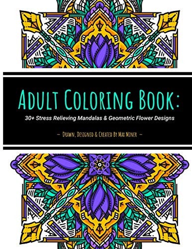 Adult Coloring Book: 30+ Stress Relieving Mandalas and Geometric Flower Designs 30+ Unique Artist-Drawn Adult Coloring Pages Perfect for Stress Relief, Self-care and Mindfulness