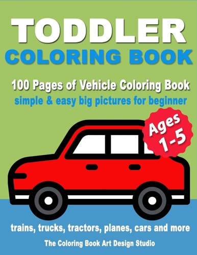 Toddler Coloring Book Coloring Books for Toddlers: Simple and Easy Big Pictures Trucks, Trains, Tractors, Planes and Cars Coloring Books for Kids, Vehicle Coloring Book Activity Books for Preschooler Ages 1-3, 2-4, 3-5