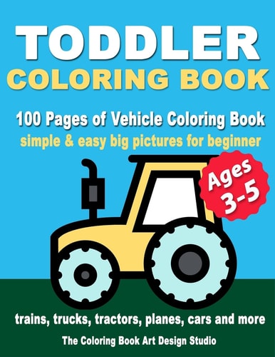 Toddler Coloring Books Ages 3-5 Coloring Books for Toddlers: Simple and Easy Big Pictures Trucks, Trains, Tractors, Planes and Cars Coloring Books for Kids, Vehicle Coloring Book Activity Books for Preschooler Ages 3-5, 2-4, 1-3