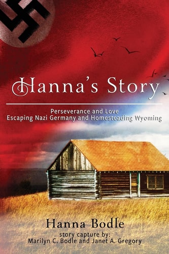 Hanna's Story Perseverance and Love Escaping Nazi Germany and Homesteading Wyoming