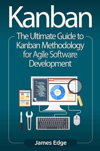 Kanban The Ultimate Guide to Kanban Methodology for Agile Software Development