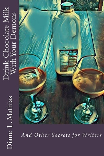 Drink Chocolate Milk with Your Demons And Other Secrets for Writers