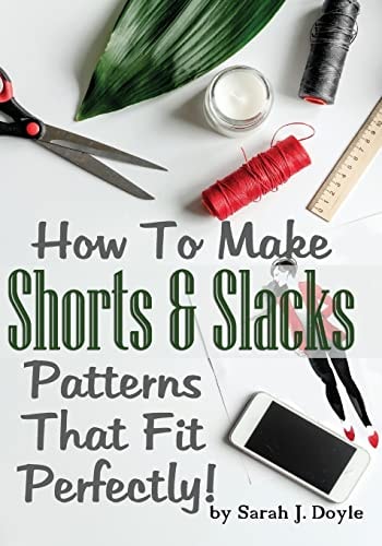 How To Make Shorts And Slacks Patterns That Fit Perfectly! Illustrated Step-By-Step Guide for Easy Pattern Making