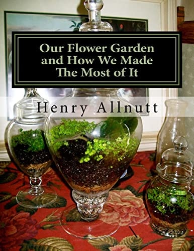 Our Flower Garden and How We Made The Most of It With Instructions for Miniature Ruins, Etc. For Fern Cases
