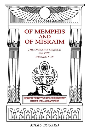 Of Memphis and of Misraim, the Oriental Silence of the Winged Sun History of the Egyptian Rites of Freemasonry; Its Rites, Rituals and Mysteries