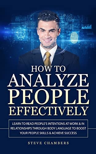 How to Analyze People Effectively Learn to Read People's Intentions at Work and in Relationships Through Body Language to Boost Your People Skills and Achieve Success (Psychology,Persuasion,Influence)