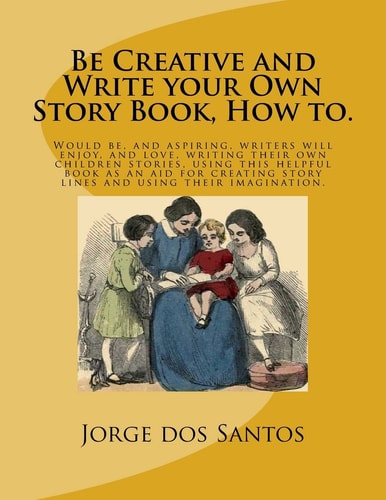 Be Creative and Write Your Own Story Book, How To Would Be, and Aspiring, Young Writers Will Enjoy, and Love, Writing Their Own Children Stories, Using This Helpful Book As an Aid for Creating Story Lines and Using Their Imagination
