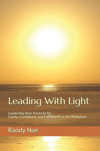 Leading with Light Leadership Best Practices for Clarity, Confidence, and Fulfillment in the Workplace