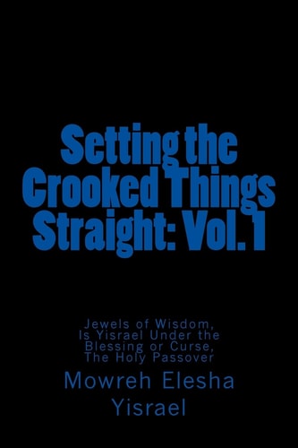 Setting the Crooked Things Straight Vol. 1: Jewels of Wisdom, Is Yisrael Under the Blessing Or Curse, The Holy Passover