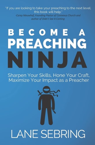 Become a Preaching Ninja Sharpen Your Skills, Hone Your Craft, Maximize Your Impact As a Preacher