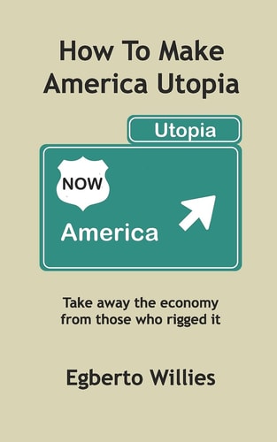 How to Make America Utopia Take Away the Economy from Those Who Rigged It