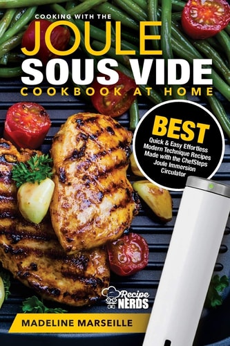 Sous Vide Cookbook: Joule Sous Vide Cookbook at Home Best Quick and Easy Effortless Modern Technique Recipes Made with the ChefSteps Joule Immersion Circulator