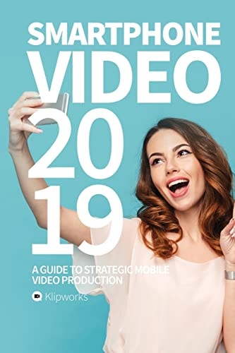 Smartphone Video 2019 A Guide to Strategic Mobile Video Production