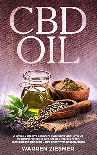 Cbd Oil A Simple and Effective Beginner's Guide on Using CBD Hemp Oil, the Natural Remedy to Cure Illnesses, Improve Health, Mental Health, Pain Relief, and Cure Anxiety Without Medications