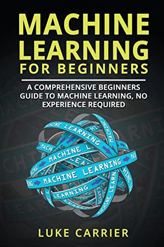 Machine Learning For Beginners A Comprehensive Beginners Guide To Machine Learning, No Experience Required