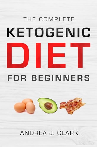 The Complete Ketogenic Diet for Beginners The Ultimate Guide to Living the Keto Lifestyle