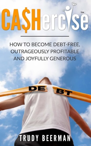 CASHercise(TM) How to Become Debt Free, Outrageously Profitable, and Joyfully Generous