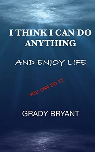 I Think I Can Do Anything and Enjoy Life A True Guide, Used by the Happy and Successful People Who Have Learned How to Use This Book for Exercising Their God Given Talent to Be a Better Person and Enjoy Life