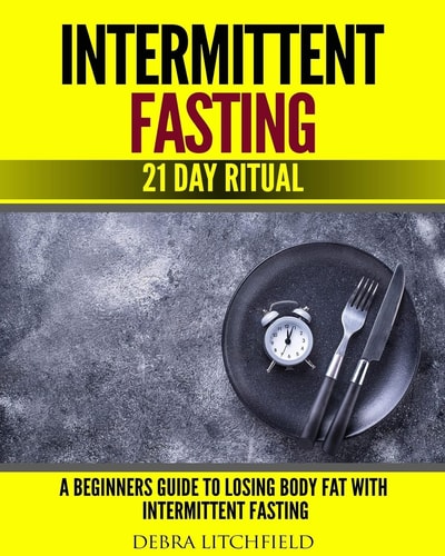 Intermittent Fasting A Beginner's Guide to Losing Body Fat with Intermittent Fasting (21 Day Ritual)