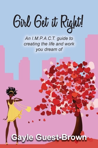 Girl Get It Right! An I. M. P. A. C. T. Guide to Creating the Life and Work You Dream Of