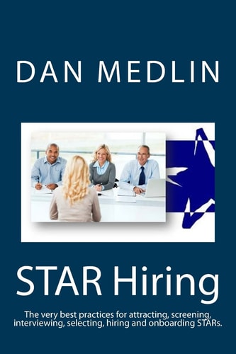 STAR Hiring The Very Best Practices for Attracting, Screening, Interviewing, Selecting, Hiring and Onboarding STARs.