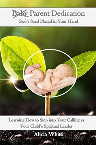 Parent Dedication God's Seed Placed In Your Hand: Learning How to Step Into Your Calling as Your Child's Spiritual Leader and Teacher
